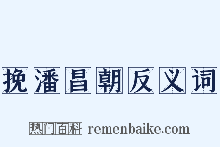 挽潘昌朝反义词是什么意思的图片